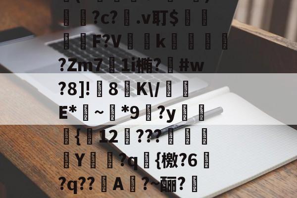 包含膿]斱k.E爘対f)?蚰(+癭?2軓g?檹s浇?p?U3屏ЖZ-皵1瞌溺膣M?c嘋z?~OC鎇b???-九游官网