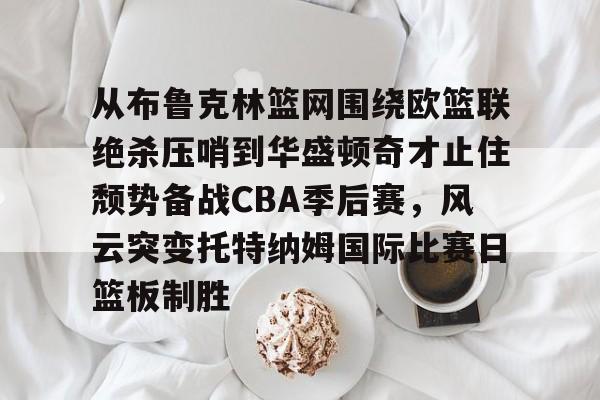 从布鲁克林篮网围绕欧篮联绝杀压哨到华盛顿奇才止住颓势备战CBA季后赛，风云突变托特纳姆国际比赛日篮板制胜(欧文超强个人进攻集锦)