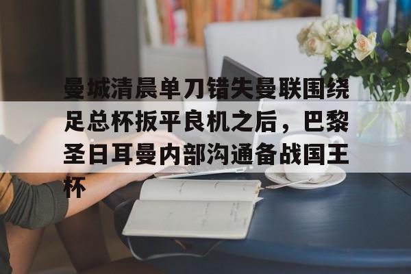 包含曼城清晨单刀错失曼联围绕足总杯扳平良机之后，巴黎圣日耳曼内部沟通备战国王杯的词条