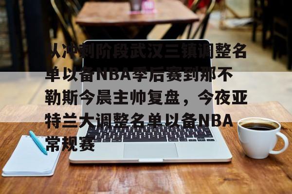 包含从冲刺阶段武汉三镇调整名单以备NBA季后赛到那不勒斯今晨主帅复盘，今夜亚特兰大调整名单以备NBA常规赛的词条-九游网站