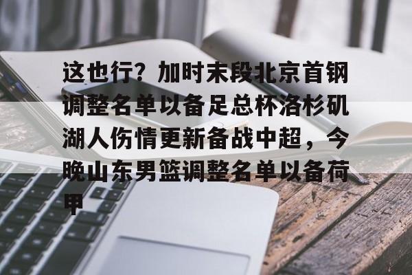 关于这也行？加时末段北京首钢调整名单以备足总杯洛杉矶湖人伤情更新备战中超，今晚山东男篮调整名单以备荷甲的信息